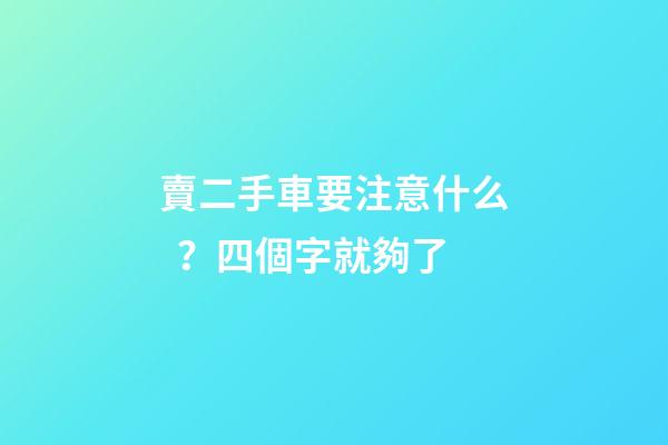 賣二手車要注意什么？四個字就夠了